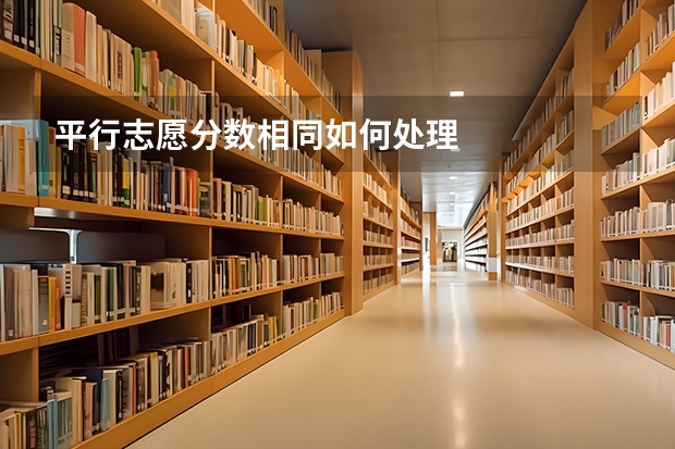 平行志愿分数相同如何处理