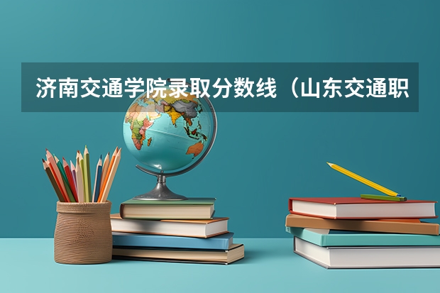 济南交通学院录取分数线（山东交通职业学院投档线）