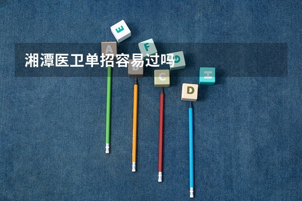 湘潭医卫单招容易过吗