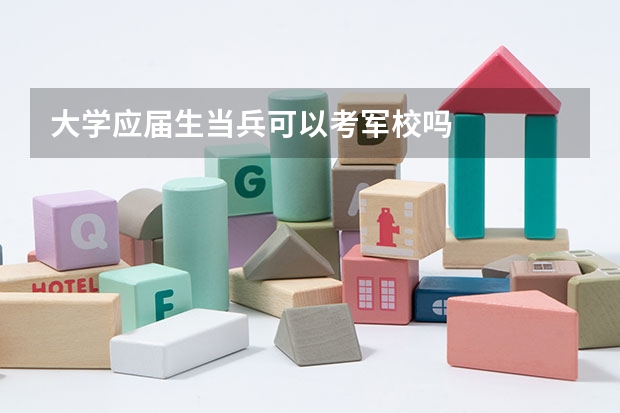 大学应届生当兵可以考军校吗