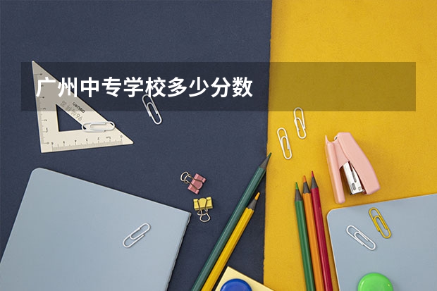 广州中专学校多少分数