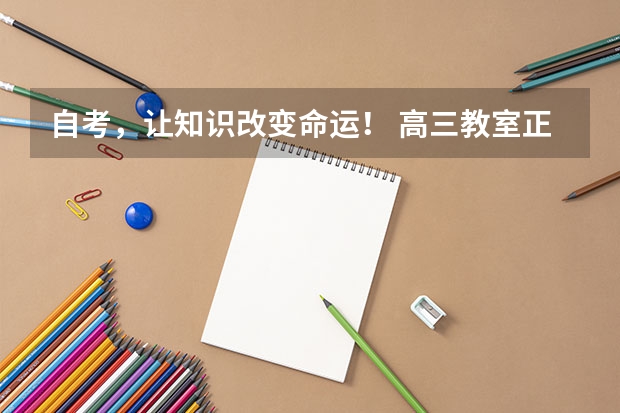 自考,让知识改变命运! 高三教室正能量口号:拥有知识改变命运,拥有理想改换态度!