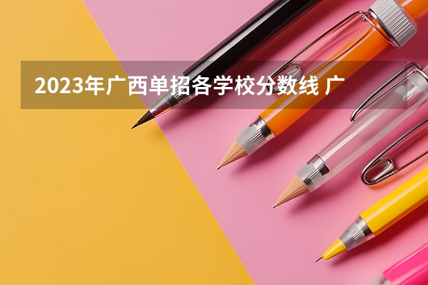 2023年广西单招各学校分数线 广西各个大学录取分数线