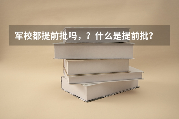 军校都提前批吗，？什么是提前批？