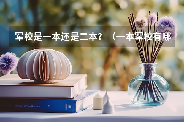军校是一本还是二本？（一本军校有哪几所大学）