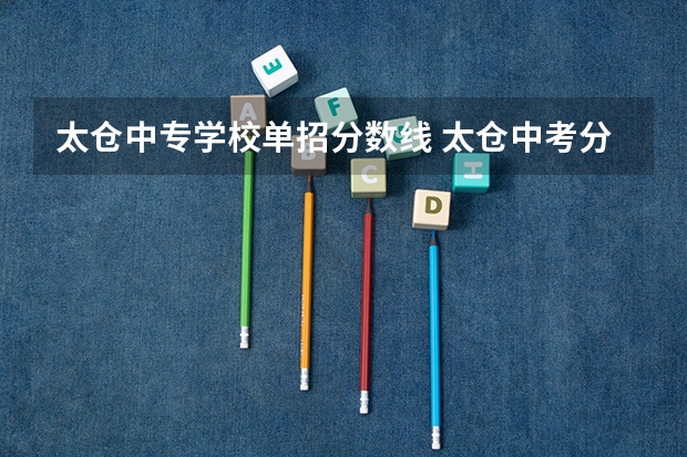太仓中专学校单招分数线 太仓中考分数线
