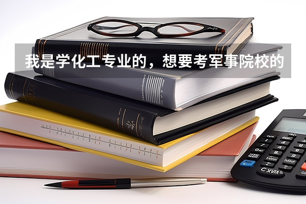 我是学化工专业的，想要考军事院校的研究生，请问有哪些推荐？