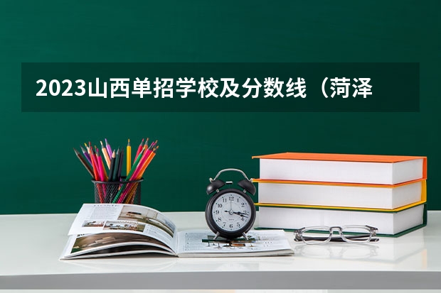2023山西单招学校及分数线（菏泽医专单招分数线2023）