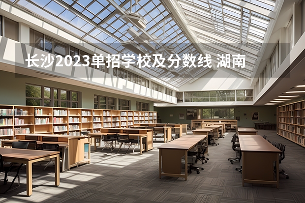 长沙2023单招学校及分数线 湖南省2023年普通高校招生高职专科批(普通类)第一次投档分数线