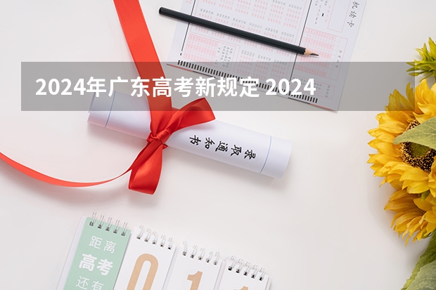 2024年广东高考新规定 2024广东高考选科要求
