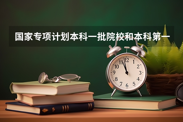 国家专项计划本科一批院校和本科第一批录取院校还有提前批有什么区别