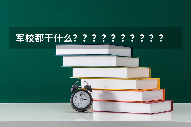 军校都干什么？？？？？？？？？？
