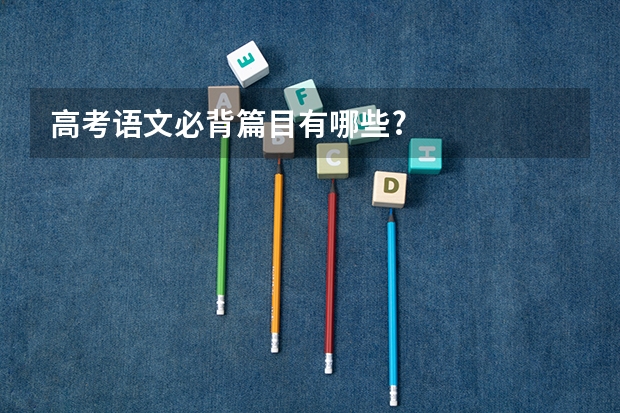 高考语文必背篇目有哪些?