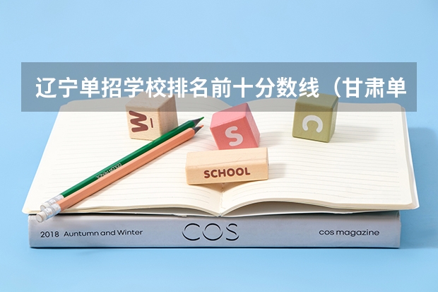 辽宁单招学校排名前十分数线（甘肃单招学校排名及会考分数线）