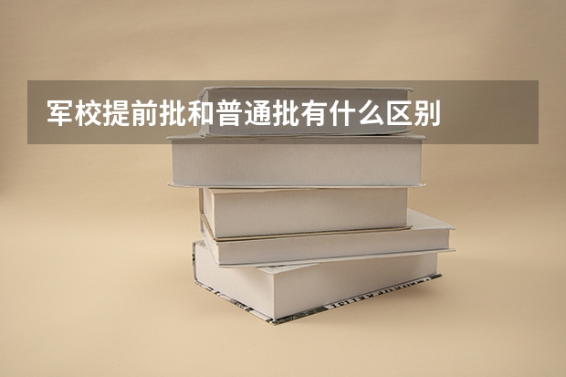 军校提前批和普通批有什么区别