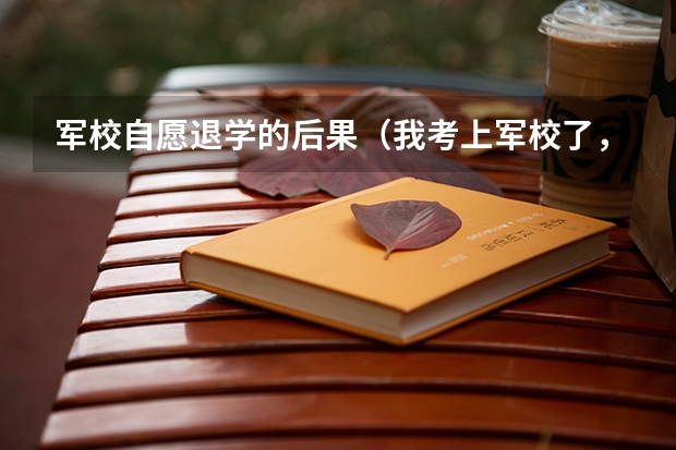 军校自愿退学的后果（我考上军校了，但是由于特殊原因我想去地方大学，可以么）