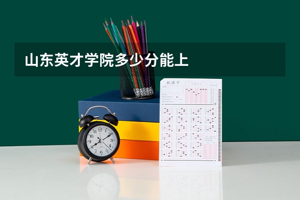 山东英才学院多少分能上