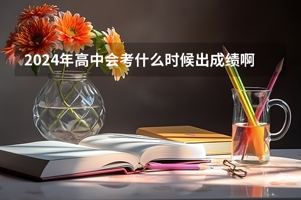 2024年高中会考什么时候出成绩啊？