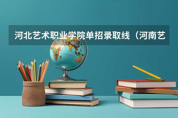 河北艺术职业学院单招录取线（河南艺术职业学院2023年单招分数线）