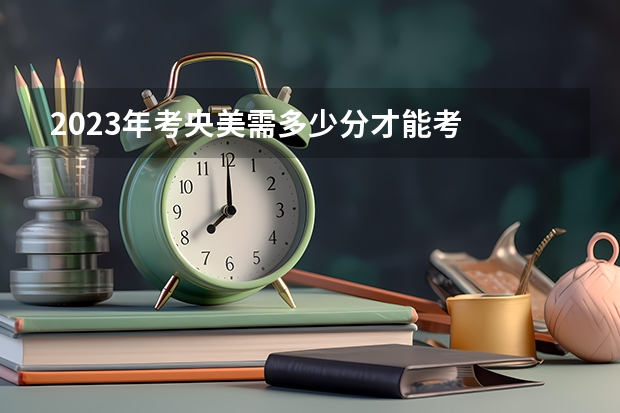 2023年考央美需多少分才能考