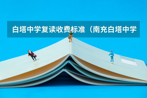 白塔中学复读收费标准（南充白塔中学招生办电话）