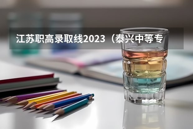 江苏职高录取线2023（泰兴中等专业学校对口单招分数线）