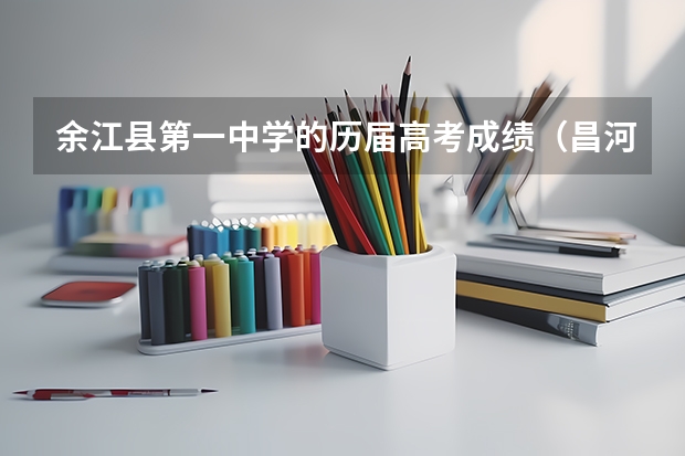 余江县第一中学的历届高考成绩（昌河中学高考升学率）