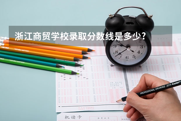 浙江商贸学校录取分数线是多少?