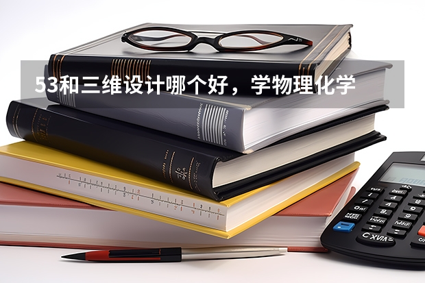 53和三维设计哪个好，学物理化学
