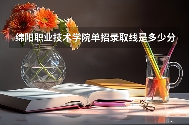 绵阳职业技术学院单招录取线是多少分?