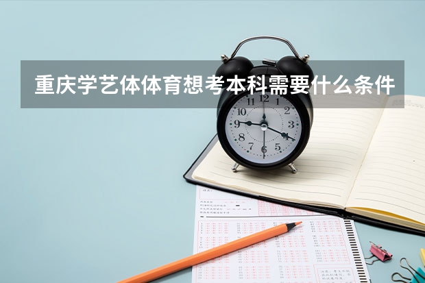 重庆学艺体体育想考本科需要什么条件？