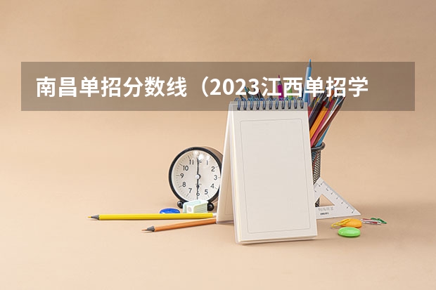 南昌单招分数线（2023江西单招学校及分数线？）