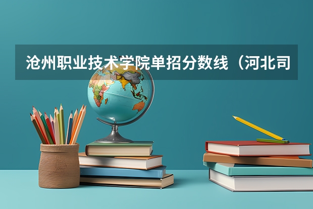 沧州职业技术学院单招分数线（河北司法警官职业学院单招分数线）