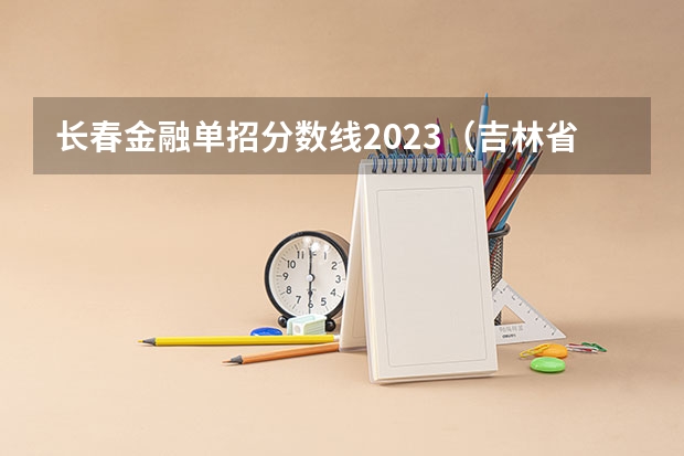 长春金融单招分数线2023（吉林省高职单招录取控制线）