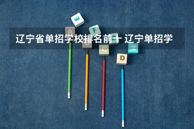 辽宁省单招学校排名前十 辽宁单招学校排名前十分数线