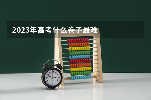 2023年高考什么卷子最难