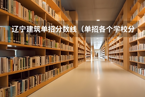 辽宁建筑单招分数线（单招各个学校分数线）