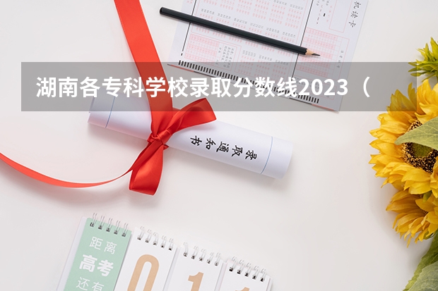 湖南各专科学校录取分数线2023（长沙卫生职业学院录取线2023）