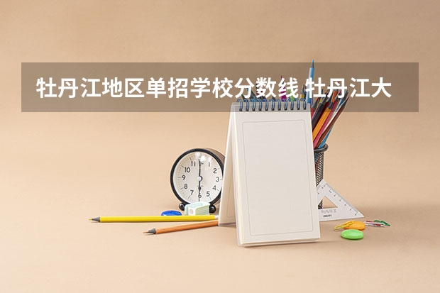 牡丹江地区单招学校分数线 牡丹江大学单招分数线