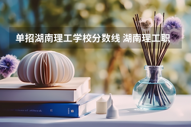 单招湖南理工学校分数线 湖南理工职业技术学院2023录取线