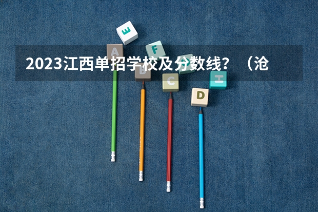 2023江西单招学校及分数线？（沧州职业技术学院单招分数线）