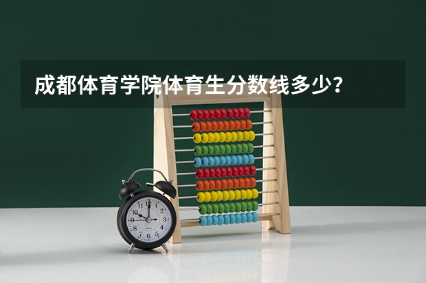 成都体育学院体育生分数线多少？