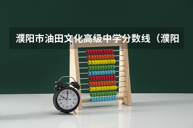 濮阳市油田文化高级中学分数线（濮阳石油化工录取分数线）
