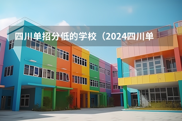 四川单招分低的学校（2024四川单招学校及分数线）
