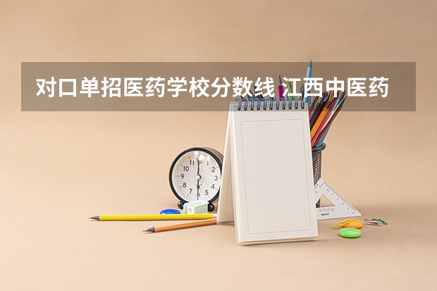 对口单招医药学校分数线 江西中医药高等专科学校单招分数线