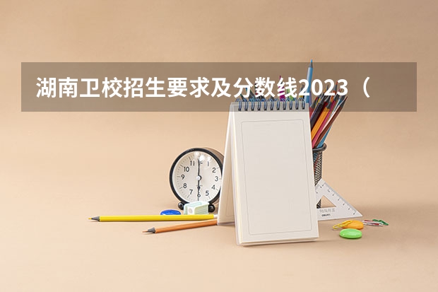 湖南卫校招生要求及分数线2023（长沙卫校招生要求2023分数线）