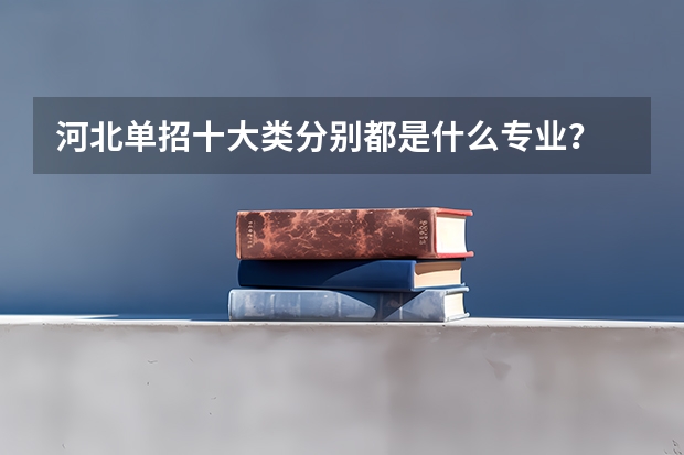 河北单招十大类分别都是什么专业？