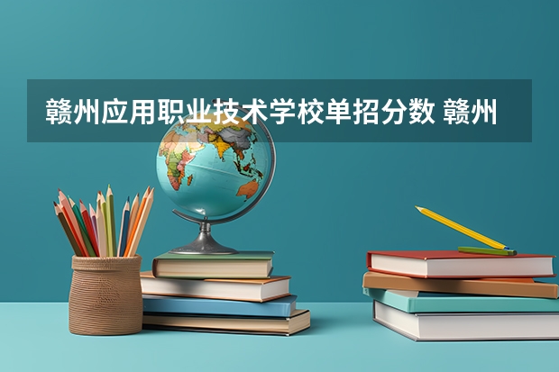 赣州应用职业技术学校单招分数 赣州职业技术学院单招分数线