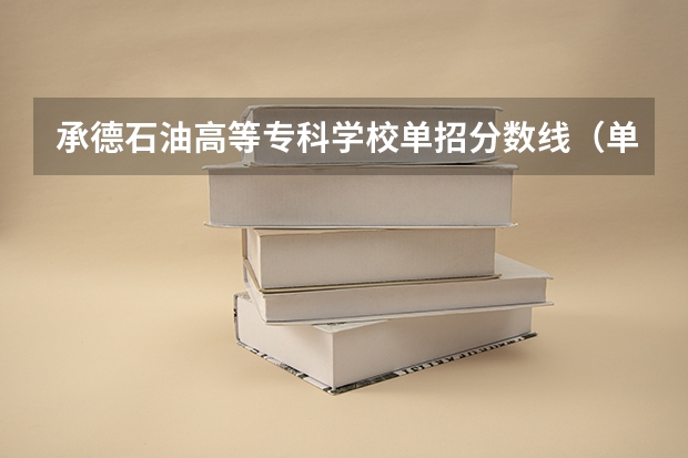 承德石油高等专科学校单招分数线（单招学校分数线）
