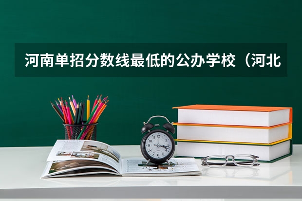 河南单招分数线最低的公办学校（河北单招学校及分数线）